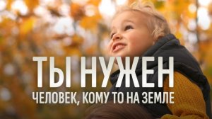 ТЫ НУЖЕН, человек, кому-то на земле...Стих - Вдохновляющее послание КАЖДОМУ ЧЕЛОВЕКУ