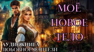 ЛЮБОВНОЕ ФЭНТЕЗИ: МОЁ НОВОЕ ТЕЛО СЛУШАТЬ АУДИОКНИГА
