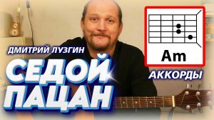 СЕДОЙ ПАЦАН (СТИХИ - ДМИТРИЙ ЛУЗГИН) АККОРДЫ ДЛЯ ГИТАРЫ, БОЙ И ТЕКСТ ПЕСНИ (КАК ИГРАТЬ) ВИДЕОРАЗБОР