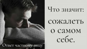 Что значит: сожалеть о самом себе