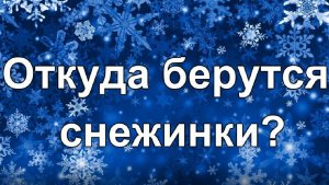 Откуда берутся снежинки? Как образуются снежинки?