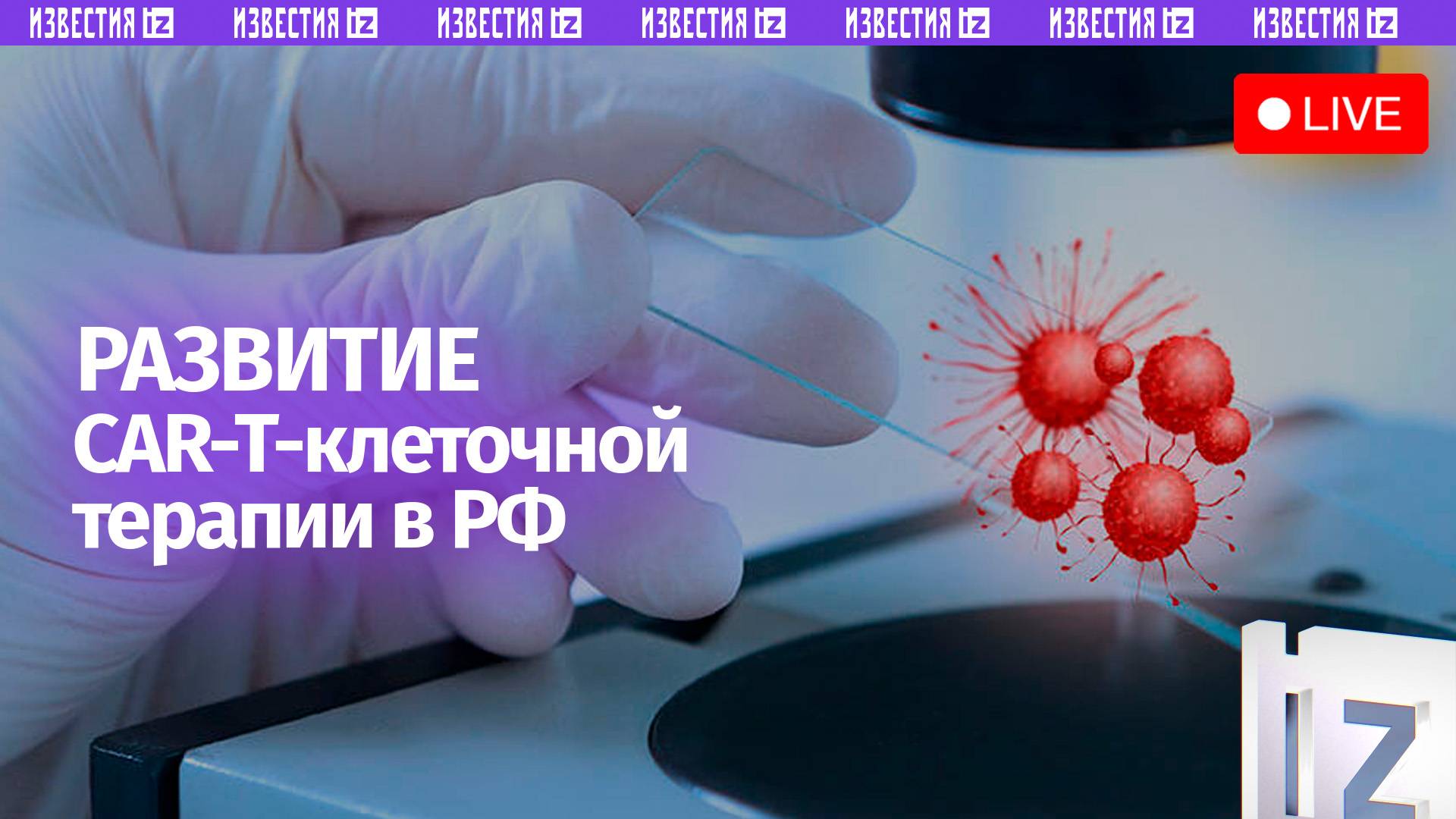 Развитие CAR-T-клеточной терапии в России / Прямая трансляция «Известий»
