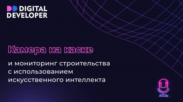 Камера на каске и ИИ-мониторинг строительства