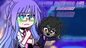 РЕАКЦИЯ МАСТЕРСКАЯ 47 НА ЛОЛОЛОШКУ | ГАЧА ЛАЙФ | ГАЧА КЛУБ