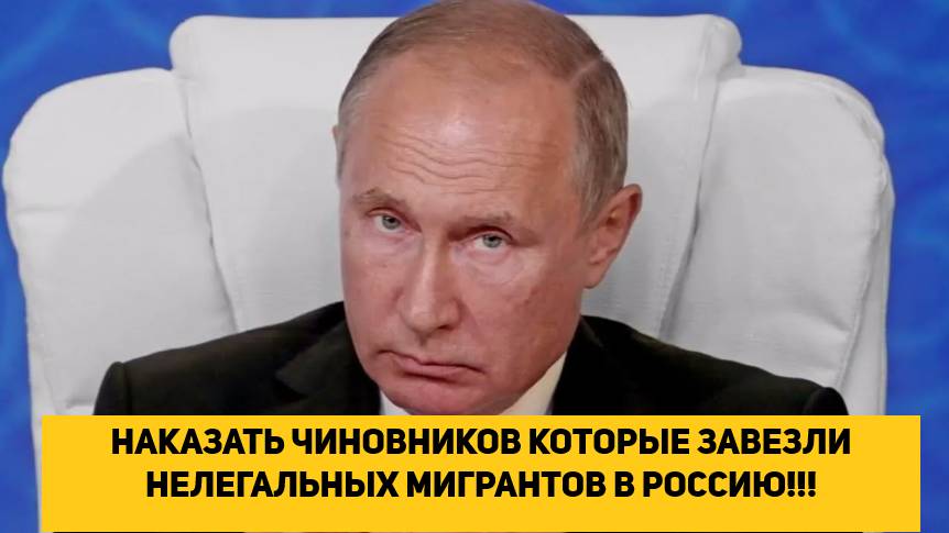НАКАЗАТЬ ЧИНОВНИКОВ КОТОРЫЕ ЗАВЕЗЛИ НЕЛЕГАЛЬНЫХ МИГРАНТОВ В РОССИЮ!!! смотреть онлайн