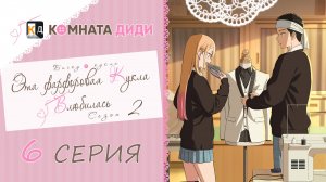 Эта фарфоровая кукла влюбилась 2 сезон / Sono Bisque Doll wa Koi wo Suru 2 - 6 серия [КОМНАТА ДИДИ]