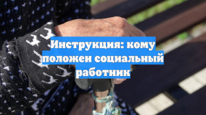 Инструкция: кому положен социальный работник
