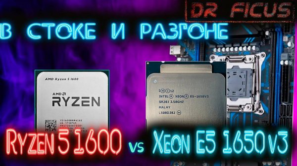 Xeon 1650 v3 vs Ryzen 5 1600 в стоке и разгоне