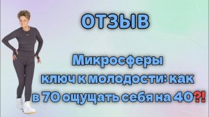 Отзыв. Микросферы ключ к молодости: как в 70 ощущать себя на 40.