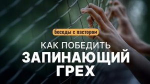 Как победить запинающий грех | Беседы с пастором