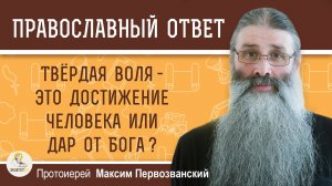 Твёрдая воля – это достижение человека или дар от Бога ?  Протоиерей Максим Первозванский