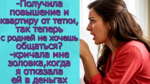 -Получила повышение и квартиру от тетки, так теперь с родней не хочешь общаться_-кричала мне золовка