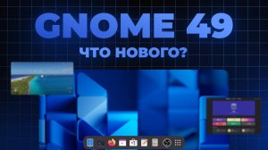 GNOME 49 (Linux)  краткий обзор Новые анимации, новые приложения, улучшения производительности