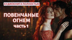 ПОВЕНЧАНЫЕ ОГНЕМ | ЧАСТЬ 1 | ЛЮБОВНЫЙ РОМАН | АУДИОКНИГА ПОЛНОСТЬЮ |ФЕНТЕЗИ
