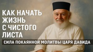 КАК НАЧАТЬ ЖИЗНЬ С ЧИСТОГО ЛИСТА Сила покаяннои молитвы царя Давида