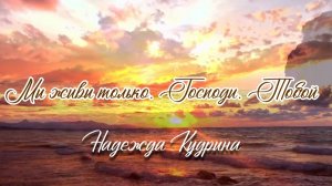 Мы живы только, Господи, Тобой | христианская песня | Надежда Кудрина