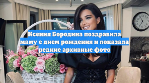Ксения Бородина поздравила маму с днем рождения и показала редкие архивные фото