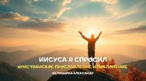 Иисуса я спросил. Христианское прославление и поклонение
