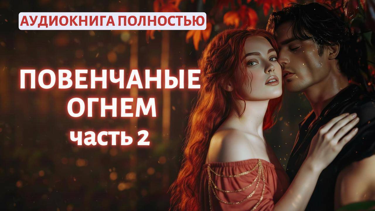 ПОВЕНЧАНЫЕ ОГНЕМ | ЧАСТЬ 2 | ЛЮБОВНЫЙ РОМАН | АУДИОКНИГА ПОЛНОСТЬЮ |ФЕНТЕЗИ смотреть онлайн