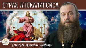 СТРАХ  АПОКАЛИПСИСА. Когда придёт День Господень ?  Протоиерей Димитрий Беженарь