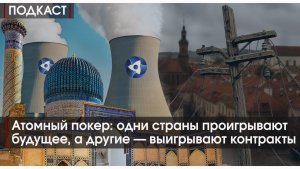 ПОДКАСТ #14 Атомный покер: как одни страны проигрывают будущее, а другие — выигрывают контракты