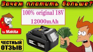 Самый дешёвый аккумулятор 12Ah для инструмента Makita 18V! Зачем платить больше?