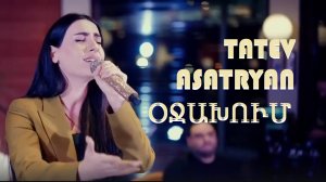 ՏԱԹև ԱՍԱՏՐՅԱՆ - ՕՋԱԽՈՒՄ// TATEV ASATRYAN - OJAXUM