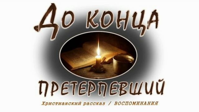 📗 "До конца претерпевший" ~ РАССКАЗ Христианский ~ 🟢 АУДИОРАССКАЗ смотреть онлайн