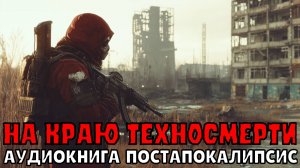 АУДИОКНИГА: НА КРАЮ ТЕХНОСМЕРТИ. ПОСТАПОКАЛИПСИС