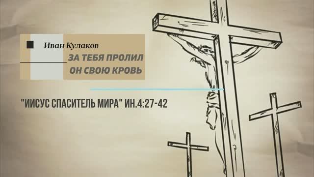 ЗА ТЕБЯ ПРОЛИЛ ОН СВОЮ КРОВЬ | Иван Кулаков