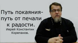 Путь покаяния - путь от печали к радости. Иерей Константин Корепанов.