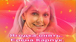 Ягодка опять. Елена Карпук.