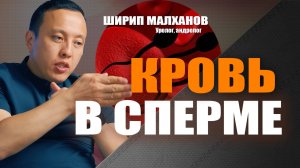 Опасна ли кровь в сперме? Ширип Малханов уролог-андролог, хирург