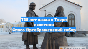 735 лет назад в Твери освятили Спасо-Преображенский собор
