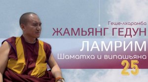 Досточтимый геше-лхарамба Жамьянг Гедун. Ламрим. Шаматха и випашьяна. (Часть 25)