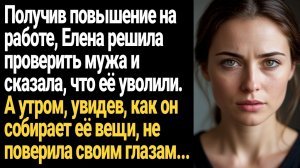 ИСТОРИЯ ИЗ ЖИЗНИ/Получив повышение на работе, Елена решила проверить мужа и сказала, что её уволили