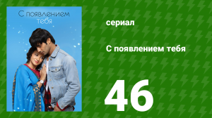С появлением тебя 46 серия (сериал, 2018)