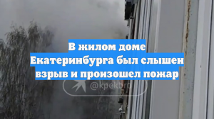 В жилом доме Екатеринбурга был слышен взрыв и произошел пожар