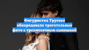 Фигуристка Трусова обнародовала трогательные фото с трехмесячным сынишкой