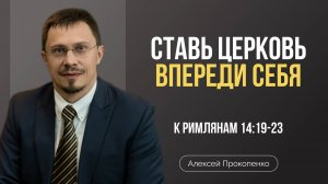 Ставь Церковь впереди себя | Римлянам 14:19–23 | Алексей Прокопенко