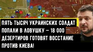 Пять тысяч украинских солдат попали в ловушку — 18 000 дезертиров готовят восстание против Киева!