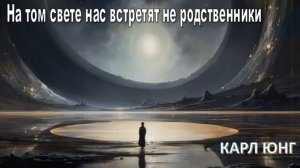 На Том Свете нас встретят не родственники / Густав Юнг
