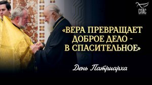 «Вера превращает доброе дело - в спасительное» / День Патриарха