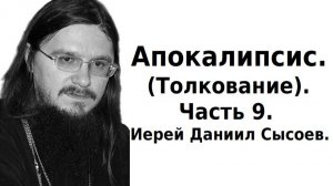Толкование книги Апокалипсис. Часть 9. Иерей Даниил Сысоев.