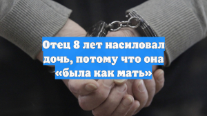 Отец 8 лет насиловал дочь, потому что она «была как мать»