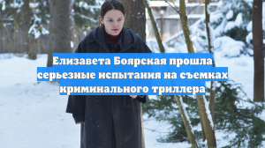 Елизавета Боярская прошла серьезные испытания на съемках криминального триллера