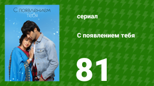 С появлением тебя 81 серия (сериал, 2018)