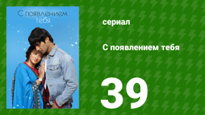 С появлением тебя 39 серия (сериал, 2018)
