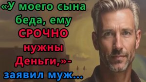Истории из жизни. У моего сына беда, ему срочно нужны деньги. заявил муж Аудио рассказы