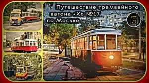 Путешествие трамвайного вагона «Х» №17 по Москве в июле 2024 года.
